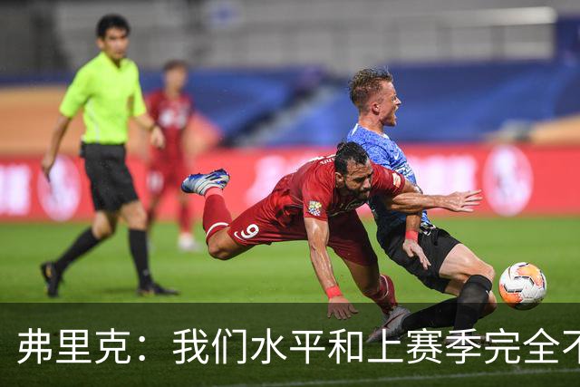 弗里克：我们水平和上赛季完全不同了；球员去国家队我都有点担心